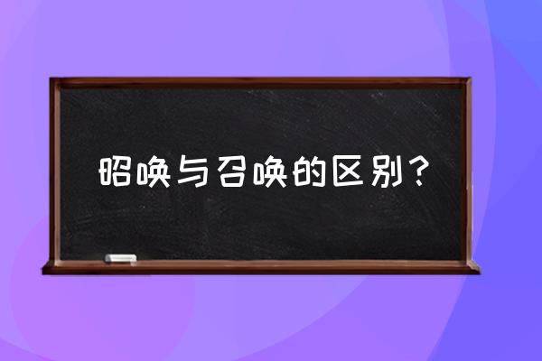 召唤的解释 昭唤与召唤的区别？