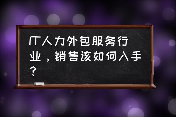 零基础应聘猎头后该怎么做 IT人力外包服务行业，销售该如何入手？