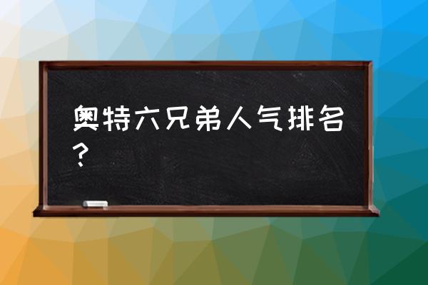 光之国谁排名第一 奥特六兄弟人气排名？