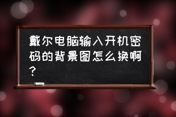 戴尔电脑壁纸怎么锁定一张不变 戴尔电脑输入开机密码的背景图怎么换啊？