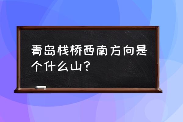 青岛栈桥附近游玩攻略 青岛栈桥西南方向是个什么山？