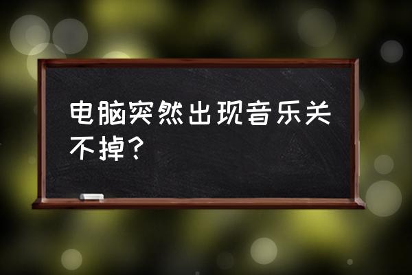 电脑qq音乐怎么老是自动关闭 电脑突然出现音乐关不掉？