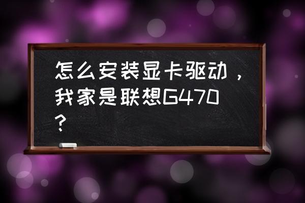 联想v470笔记本安装系统教程 怎么安装显卡驱动，我家是联想G470？