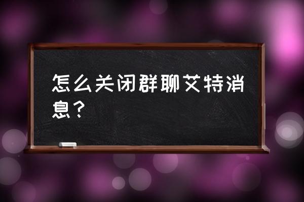 群聊设置消息免打扰还是有提示音 怎么关闭群聊艾特消息？