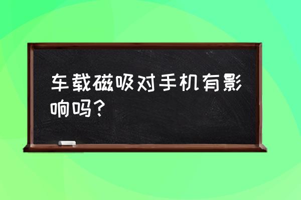 磁吸手机支架车载爆款榜 车载磁吸对手机有影响吗？