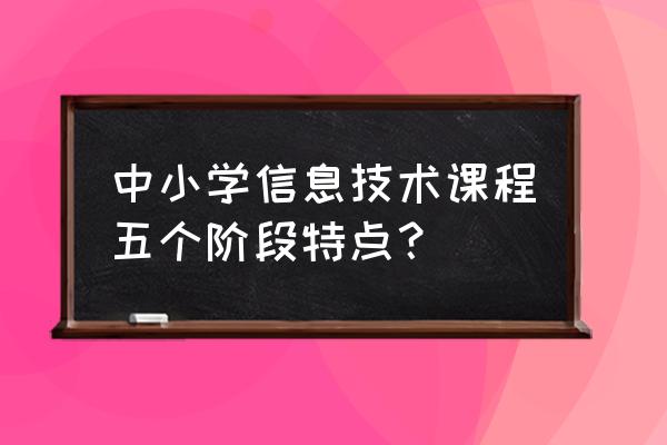 初中信息技术课程基础知识 中小学信息技术课程五个阶段特点？