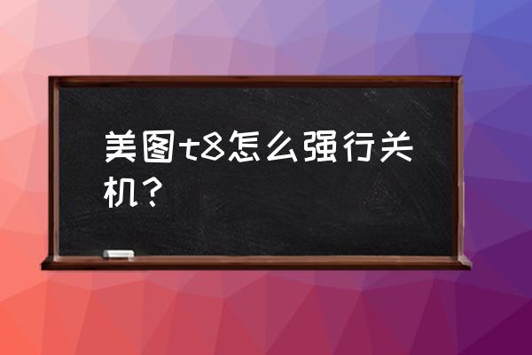 美图手机开机键在哪 美图t8怎么强行关机？