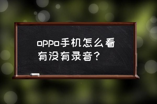 oppo手机录音不同步的在哪里找到 oppo手机怎么看有没有录音？