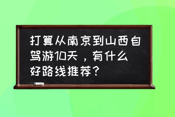 一个人去山西旅游最佳攻略 打算从南京到山西自驾游10天，有什么好路线推荐？