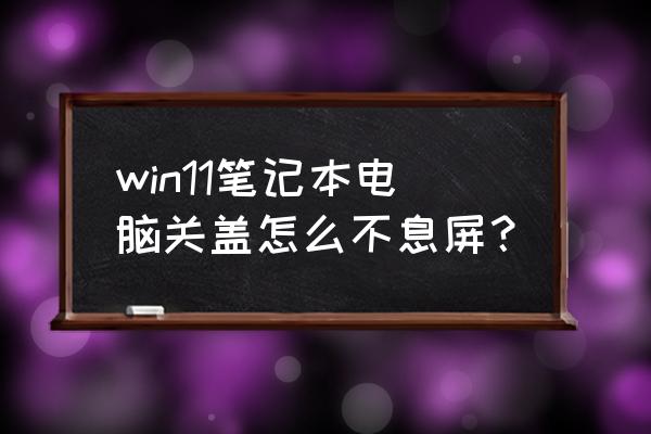 笔记本电脑怎么设置永不息屏 win11笔记本电脑关盖怎么不息屏？