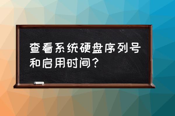 硬盘序列号和硬盘id修改 查看系统硬盘序列号和启用时间？