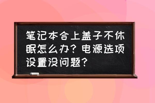 win11笔记本合盖后不休眠 笔记本合上盖子不休眠怎么办？电源选项设置没问题？