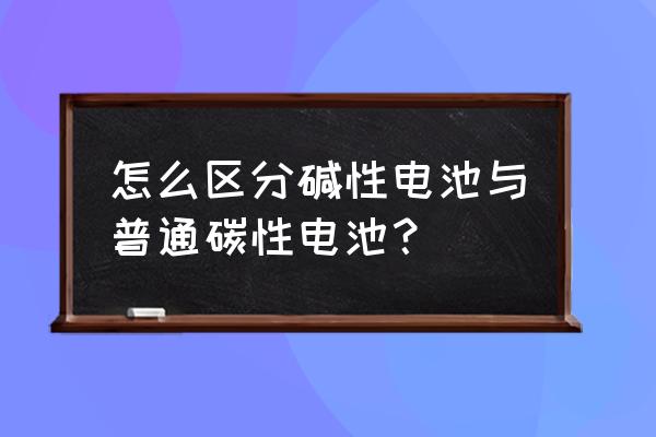 碳性电池和碱性哪个容量大 怎么区分碱性电池与普通碳性电池？