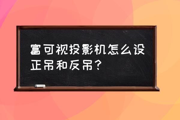 富可视投影机怎么才能用无线 富可视投影机怎么设正吊和反吊？