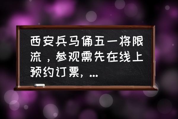 西安兵马俑门票网上预约 西安兵马俑五一将限流，参观需先在线上预约订票, 你怎么看？