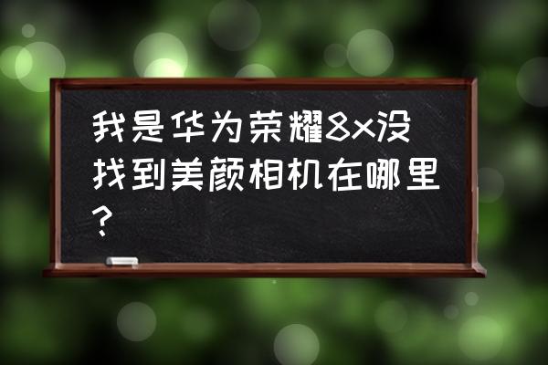 怎么调美颜相机的参数设置 我是华为荣耀8x没找到美颜相机在哪里？