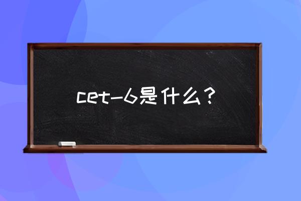 cet6考试内容 cet-6是什么？