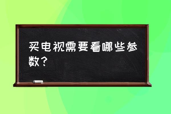 买液晶电视该如何选择最好 买电视需要看哪些参数？