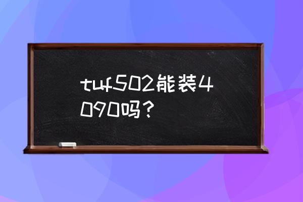 华硕e502n笔记本bios设置u盘启动 tuf502能装4090吗？