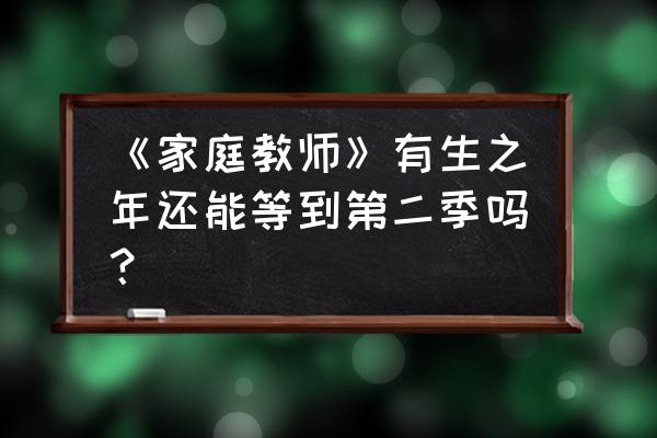 家庭教师大结局是什么 《家庭教师》有生之年还能等到第二季吗？