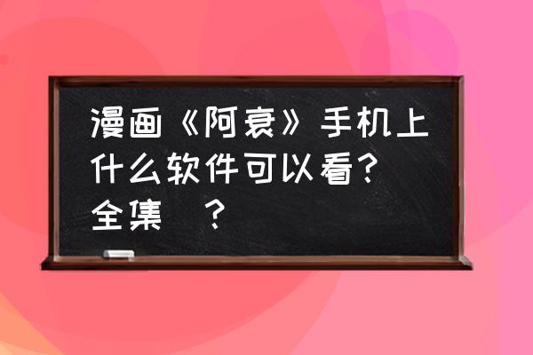 手机看漫画用什么软件 漫画《阿衰》手机上什么软件可以看？（全集）？