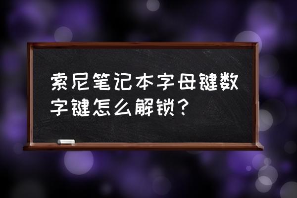 日版索尼怎么看能否解锁 索尼笔记本字母键数字键怎么解锁？