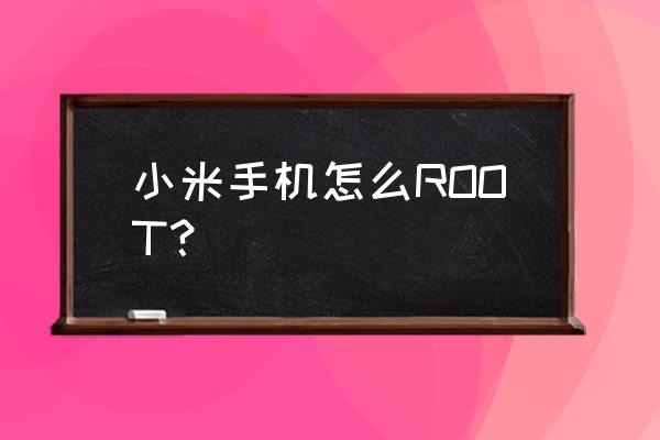 红米note94g怎么root 小米手机怎么ROOT？