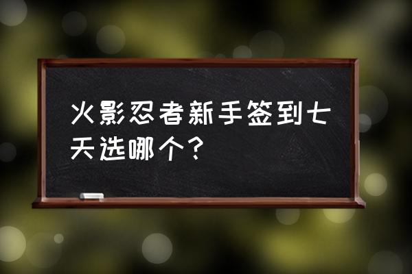 火影手游最初神器顺序 火影忍者新手签到七天选哪个？