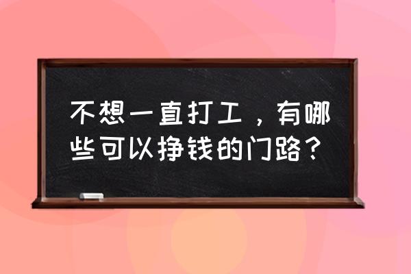 怎么找到自己擅长并有兴趣的行业 不想一直打工，有哪些可以挣钱的门路？