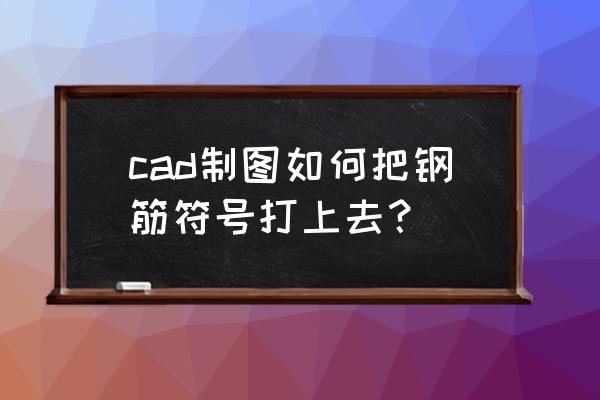 CAD钢筋符号怎么输入 cad制图如何把钢筋符号打上去？