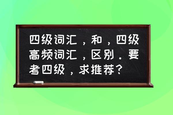 英语四级100个高频句子 四级词汇，和，四级高频词汇，区别。要考四级，求推荐？