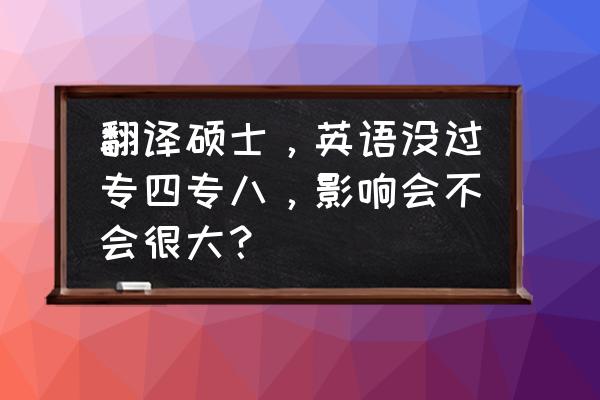 翻译资格证考二级难吗 翻译硕士，英语没过专四专八，影响会不会很大？