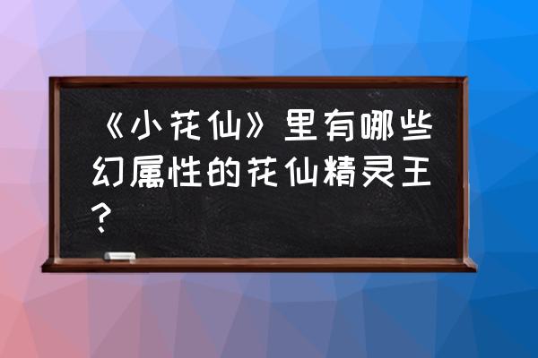 小花仙背景徽章怎么获得 《小花仙》里有哪些幻属性的花仙精灵王？