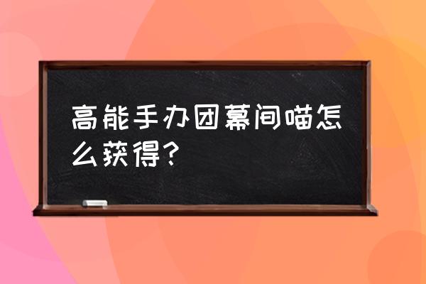 高能手办团推荐卡 高能手办团幕间喵怎么获得？