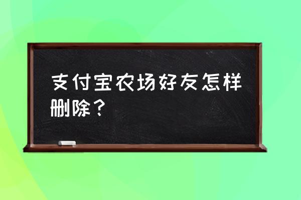 怎样进入生活圈小程序 支付宝农场好友怎样删除？