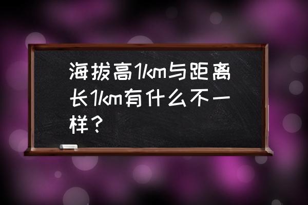 什么叫海拔高怎么理解 海拔高1km与距离长1km有什么不一样？