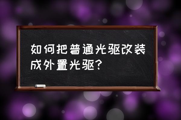 笔记本的dvd改外接供电 如何把普通光驱改装成外置光驱？