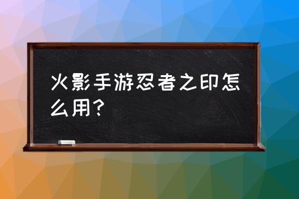 忍者之印山中井野招募卷怎么使用 火影手游忍者之印怎么用？