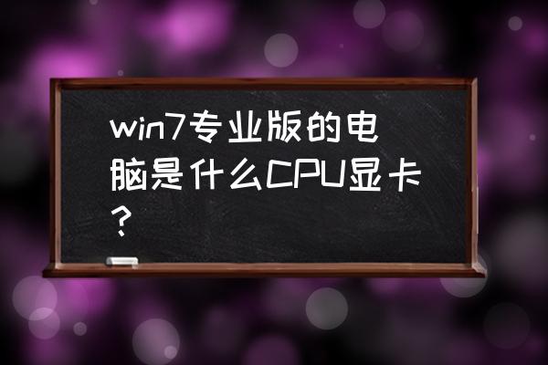 i59400f适合win10还是win7 win7专业版的电脑是什么CPU显卡？