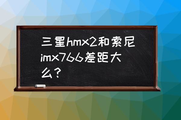 三星蓝牙耳机hm1000是立体声吗 三星hmx2和索尼imx766差距大么？