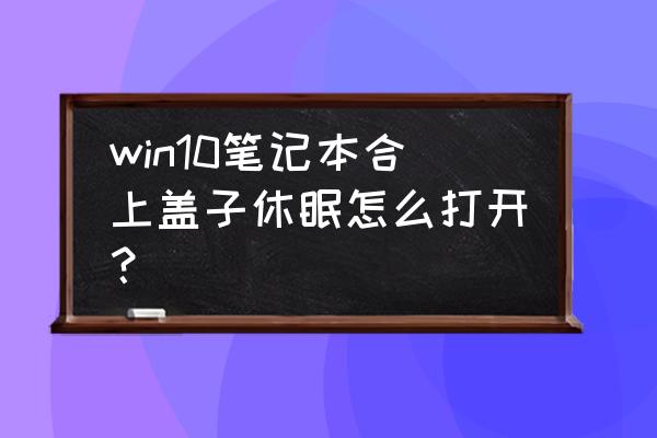 win10笔记本盖子设置在哪里 win10笔记本合上盖子休眠怎么打开？