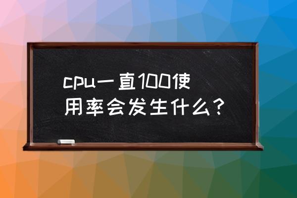 空闲进程cpu100怎么解决 cpu一直100使用率会发生什么？