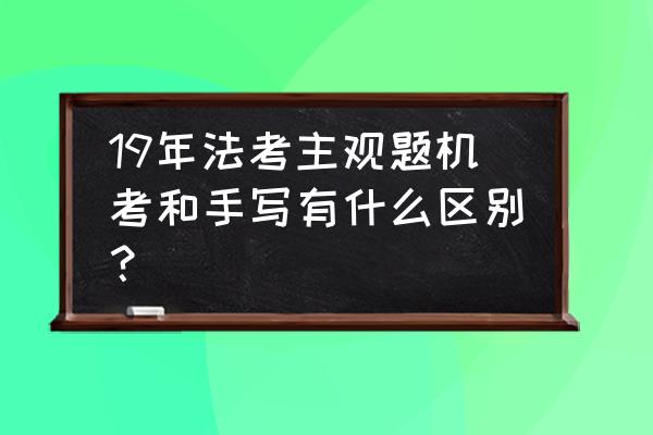 一二年级无纸笔考试弊端 19年法考主观题机考和手写有什么区别？