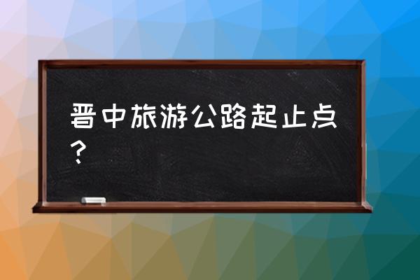 榆次必去景点旅游攻略 晋中旅游公路起止点？