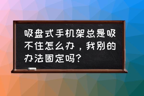 手机架自己制作方法长的 吸盘式手机架总是吸不住怎么办，我别的办法固定吗？