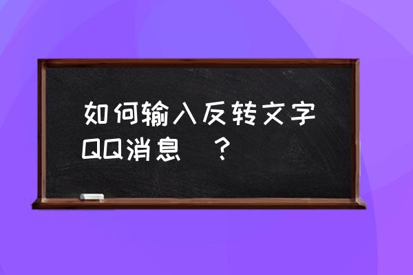 怎么换聊天字体qq免费 如何输入反转文字（QQ消息）？