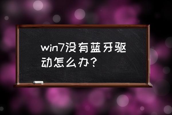 win11在哪下载蓝牙驱动 win7没有蓝牙驱动怎么办？