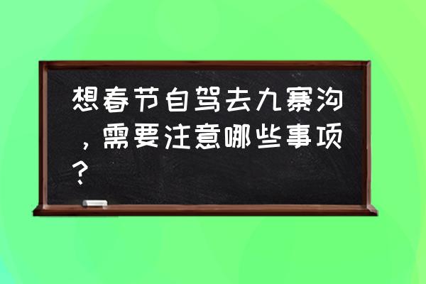 去九寨沟旅游需要注意什么事项 想春节自驾去九寨沟，需要注意哪些事项？