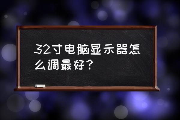 飞利浦32寸显示器中文说明书 32寸电脑显示器怎么调最好？