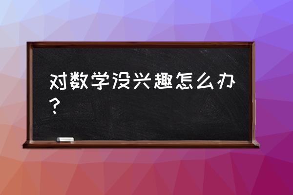 如何让枯燥的数学变有趣 对数学没兴趣怎么办？